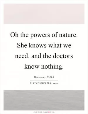 Oh the powers of nature. She knows what we need, and the doctors know nothing Picture Quote #1
