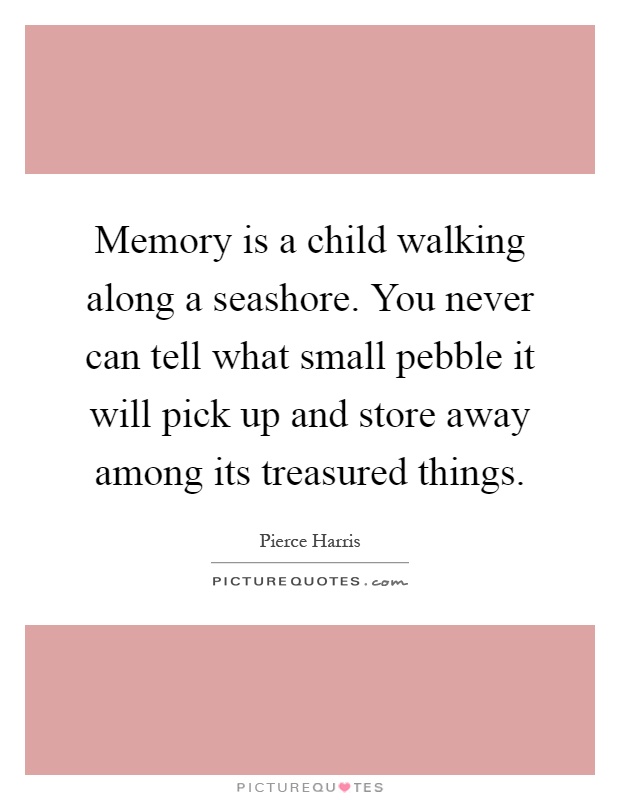 Memory is a child walking along a seashore. You never can tell what small pebble it will pick up and store away among its treasured things Picture Quote #1