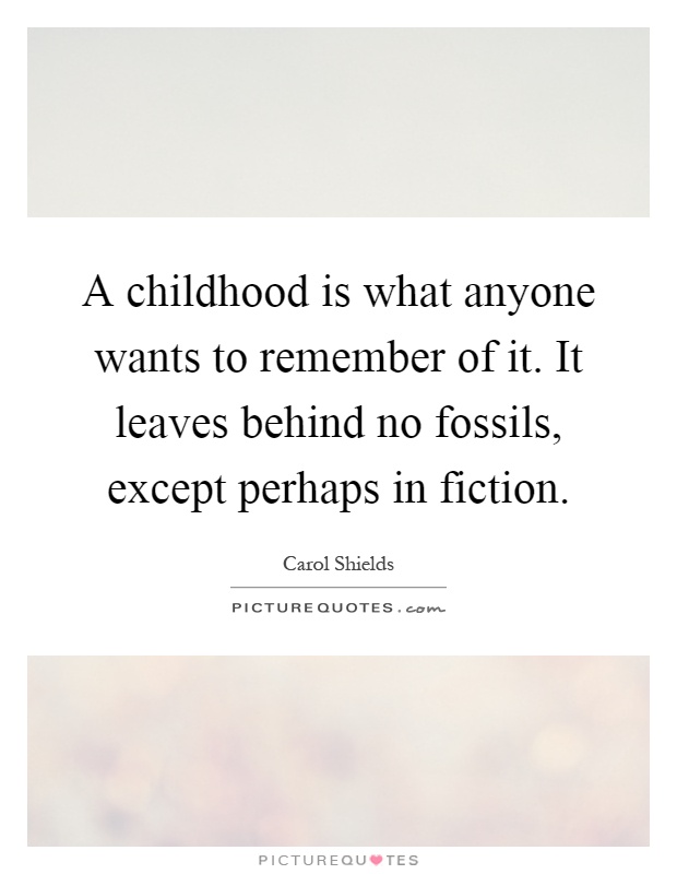 A childhood is what anyone wants to remember of it. It leaves behind no fossils, except perhaps in fiction Picture Quote #1