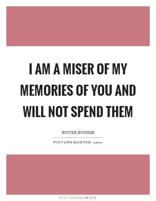 I am a miser of my memories of you and will not spend them Picture Quote #1