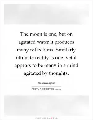 The moon is one, but on agitated water it produces many reflections. Similarly ultimate reality is one, yet it appears to be many in a mind agitated by thoughts Picture Quote #1