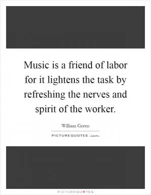 Music is a friend of labor for it lightens the task by refreshing the nerves and spirit of the worker Picture Quote #1