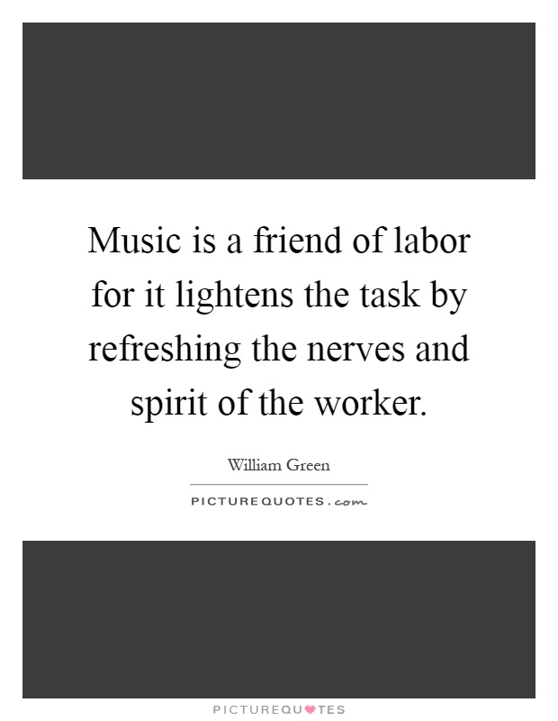 Music is a friend of labor for it lightens the task by refreshing the nerves and spirit of the worker Picture Quote #1