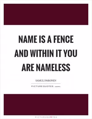 Name is a fence and within it you are nameless Picture Quote #1