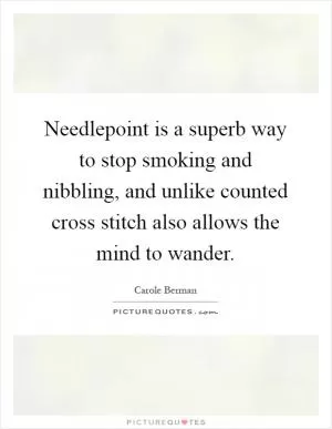 Needlepoint is a superb way to stop smoking and nibbling, and unlike counted cross stitch also allows the mind to wander Picture Quote #1
