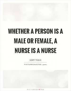 Whether a person is a male or female, a nurse is a nurse Picture Quote #1