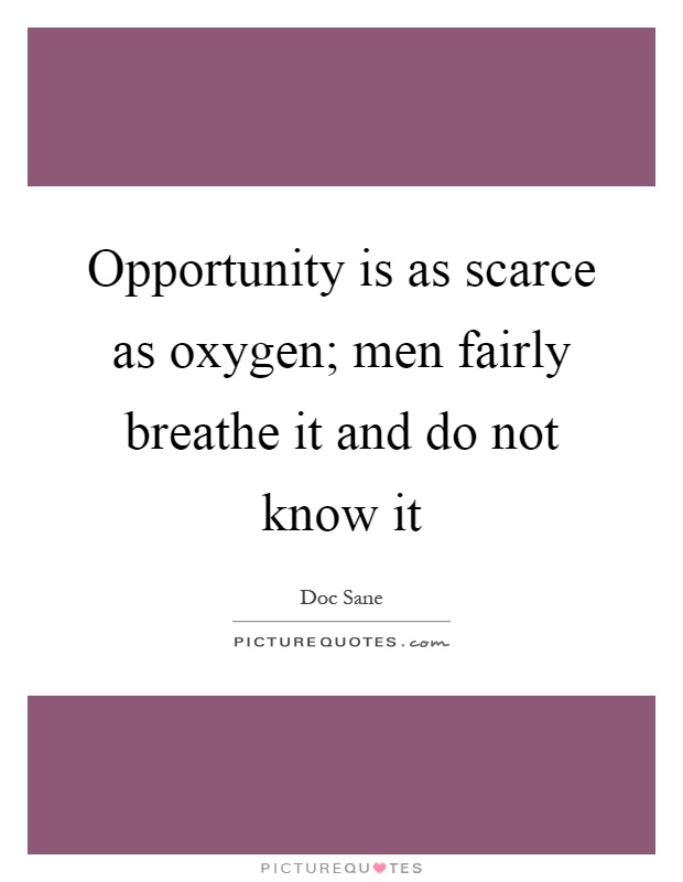 Opportunity is as scarce as oxygen; men fairly breathe it and do not know it Picture Quote #1