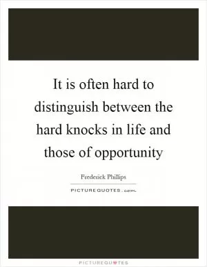 It is often hard to distinguish between the hard knocks in life and those of opportunity Picture Quote #1