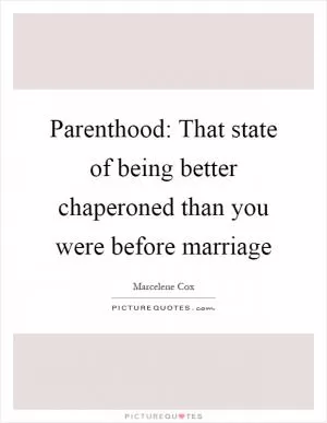 Parenthood: That state of being better chaperoned than you were before marriage Picture Quote #1