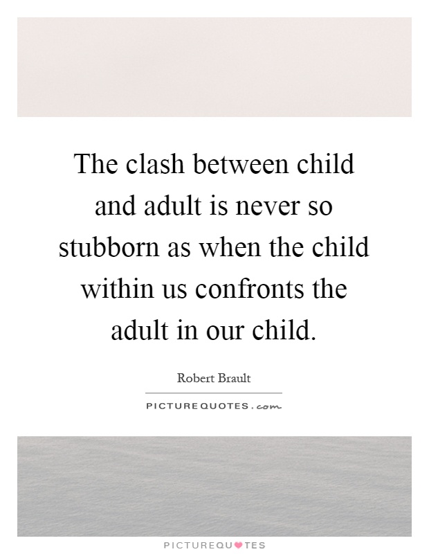 The clash between child and adult is never so stubborn as when the child within us confronts the adult in our child Picture Quote #1