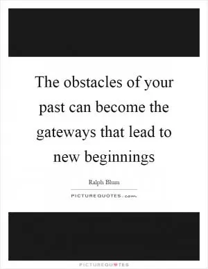 The obstacles of your past can become the gateways that lead to new beginnings Picture Quote #1