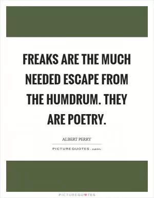 Freaks are the much needed escape from the humdrum. They are poetry Picture Quote #1