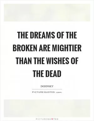 The dreams of the broken are mightier than the wishes of the dead Picture Quote #1