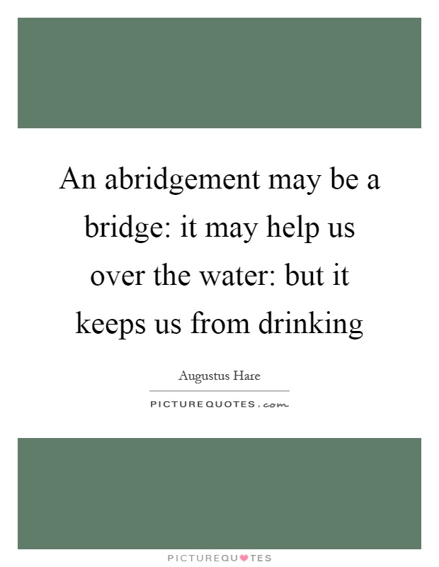 An abridgement may be a bridge: it may help us over the water: but it keeps us from drinking Picture Quote #1