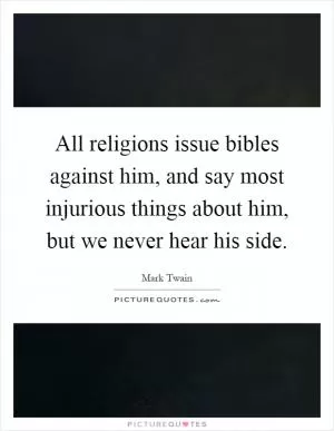 All religions issue bibles against him, and say most injurious things about him, but we never hear his side Picture Quote #1
