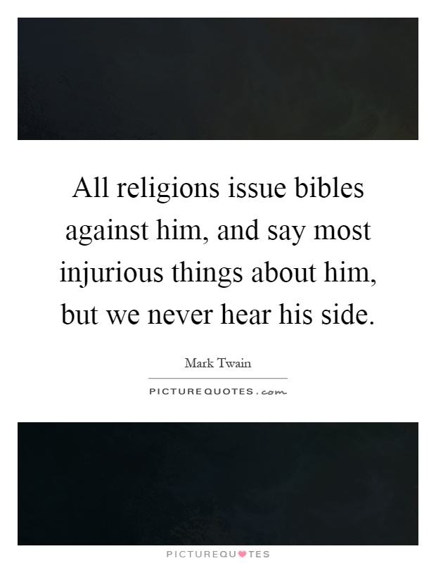 All religions issue bibles against him, and say most injurious things about him, but we never hear his side Picture Quote #1