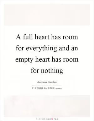 A full heart has room for everything and an empty heart has room for nothing Picture Quote #1