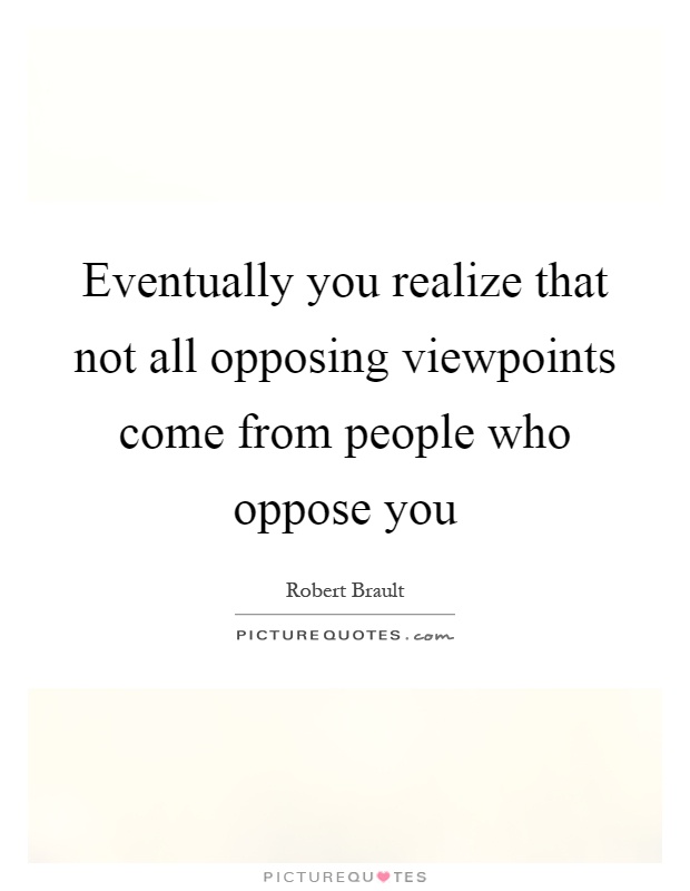 Eventually you realize that not all opposing viewpoints come from people who oppose you Picture Quote #1