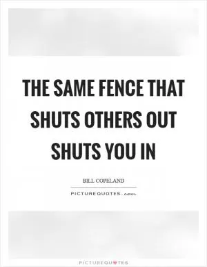 The same fence that shuts others out shuts you in Picture Quote #1
