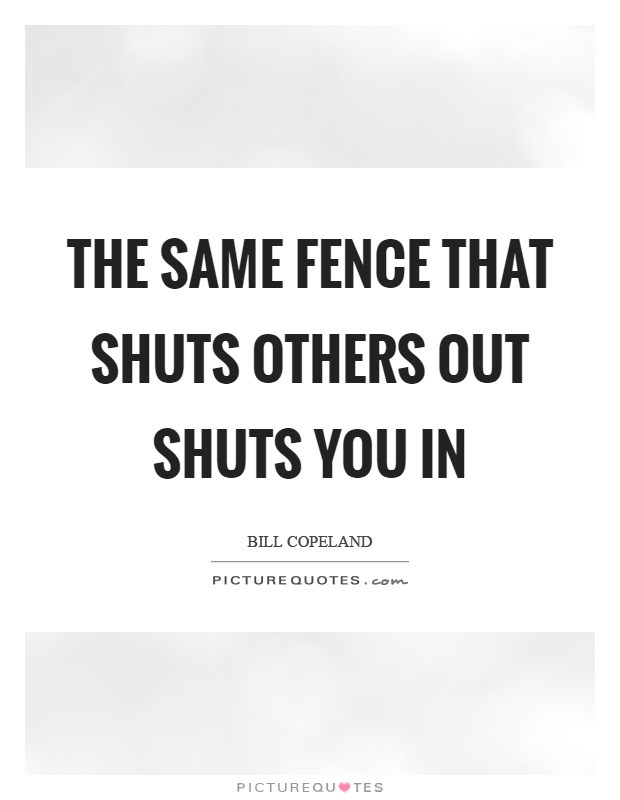 The same fence that shuts others out shuts you in Picture Quote #1