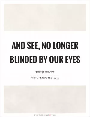 And see, no longer blinded by our eyes Picture Quote #1