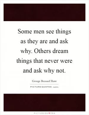 Some men see things as they are and ask why. Others dream things that never were and ask why not Picture Quote #1