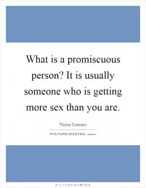 What is a promiscuous person? It is usually someone who is getting more sex than you are Picture Quote #1
