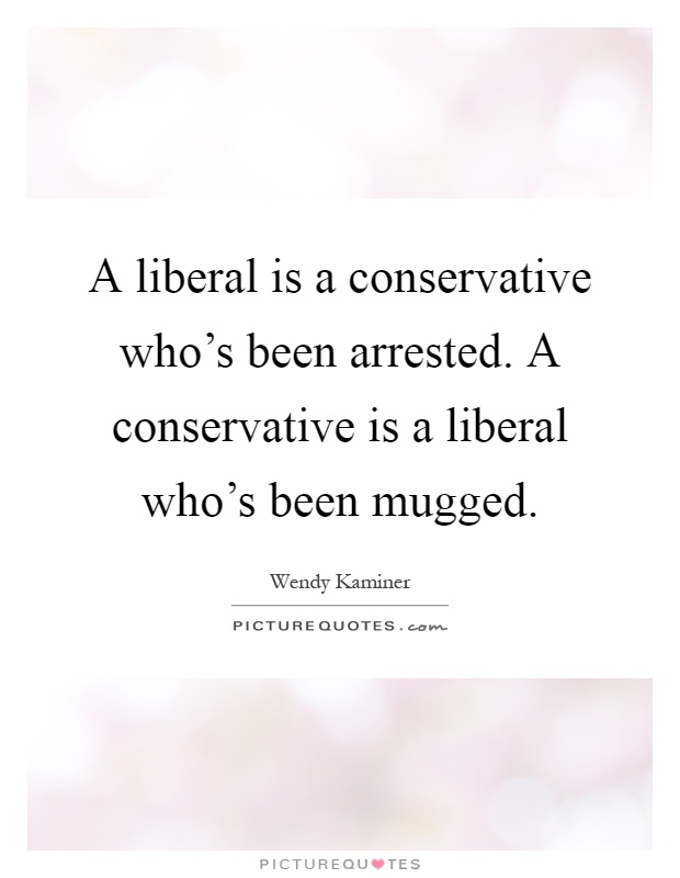 A liberal is a conservative who's been arrested. A conservative is a liberal who's been mugged Picture Quote #1