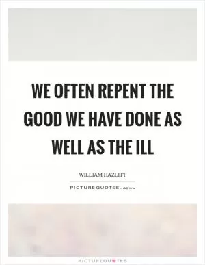We often repent the good we have done as well as the ill Picture Quote #1
