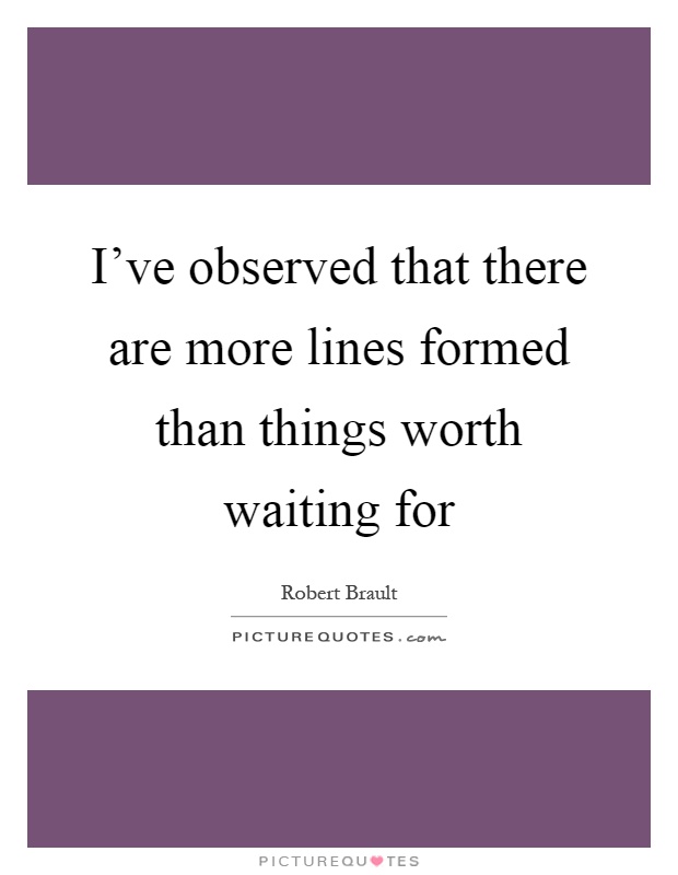 I've observed that there are more lines formed than things worth waiting for Picture Quote #1