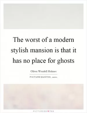 The worst of a modern stylish mansion is that it has no place for ghosts Picture Quote #1
