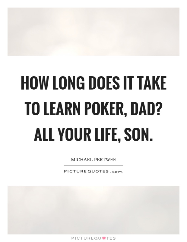 How long does it take to learn poker, dad? All your life, son Picture Quote #1