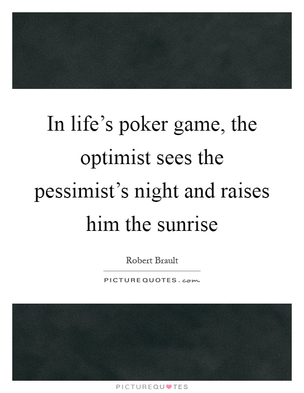 In life's poker game, the optimist sees the pessimist's night and raises him the sunrise Picture Quote #1