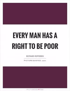 Every man has a right to be poor Picture Quote #1