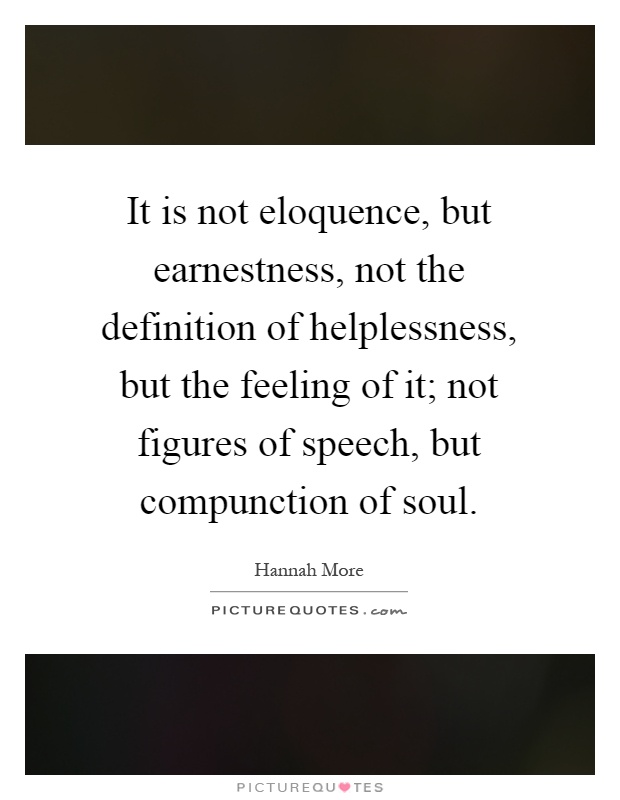 It is not eloquence, but earnestness, not the definition of helplessness, but the feeling of it; not figures of speech, but compunction of soul Picture Quote #1