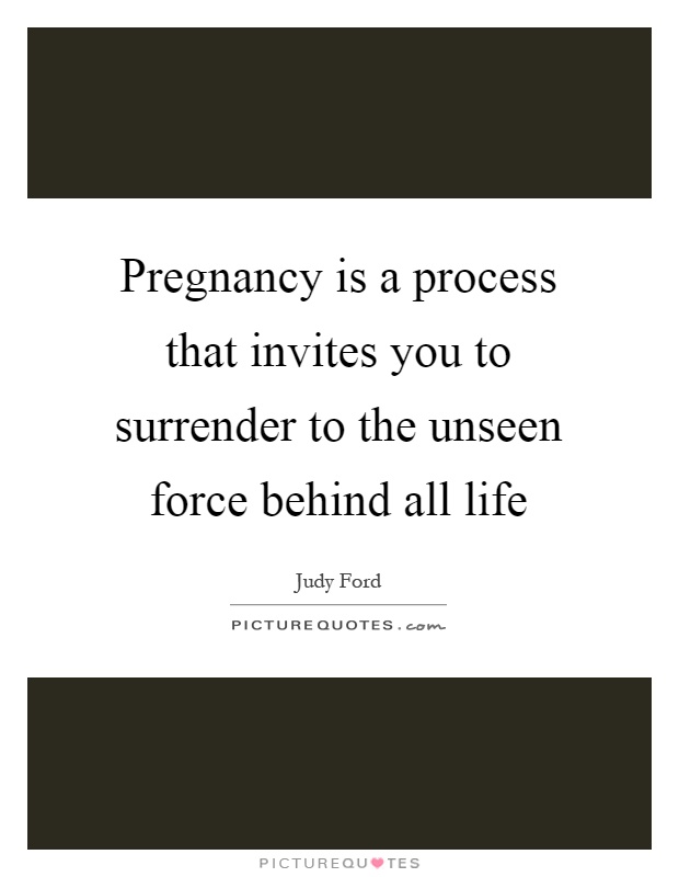 Pregnancy is a process that invites you to surrender to the unseen force behind all life Picture Quote #1
