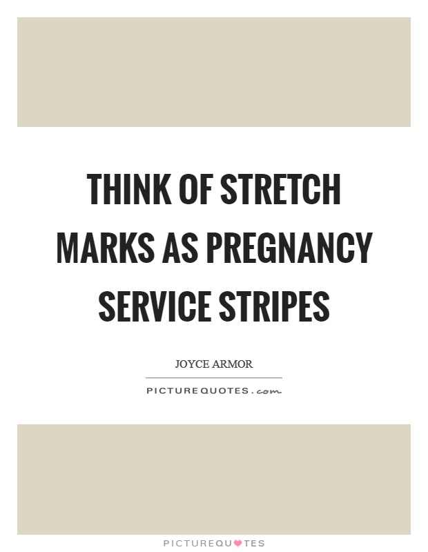 Think of stretch marks as pregnancy service stripes Picture Quote #1