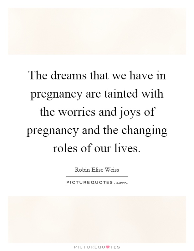 The dreams that we have in pregnancy are tainted with the worries and joys of pregnancy and the changing roles of our lives Picture Quote #1