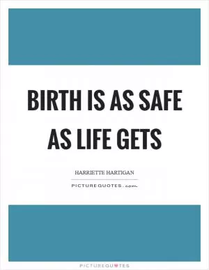 Birth is as safe as life gets Picture Quote #1