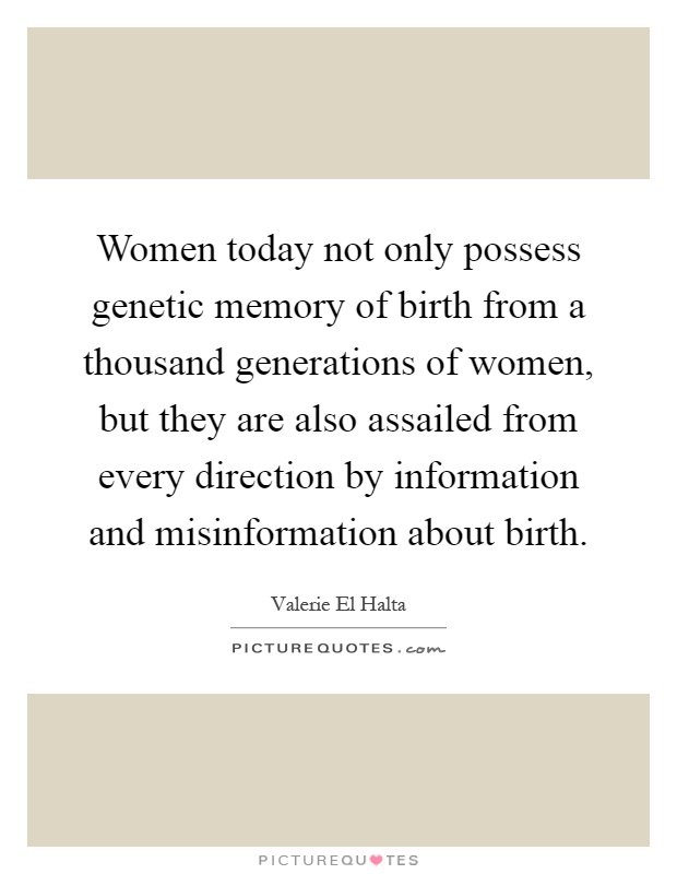 Women today not only possess genetic memory of birth from a thousand generations of women, but they are also assailed from every direction by information and misinformation about birth Picture Quote #1