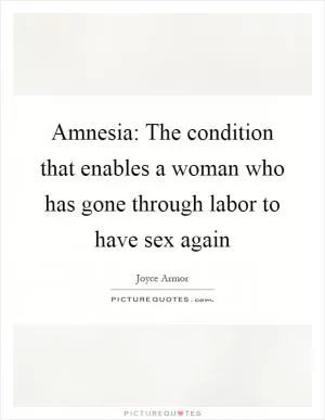 Amnesia: The condition that enables a woman who has gone through labor to have sex again Picture Quote #1