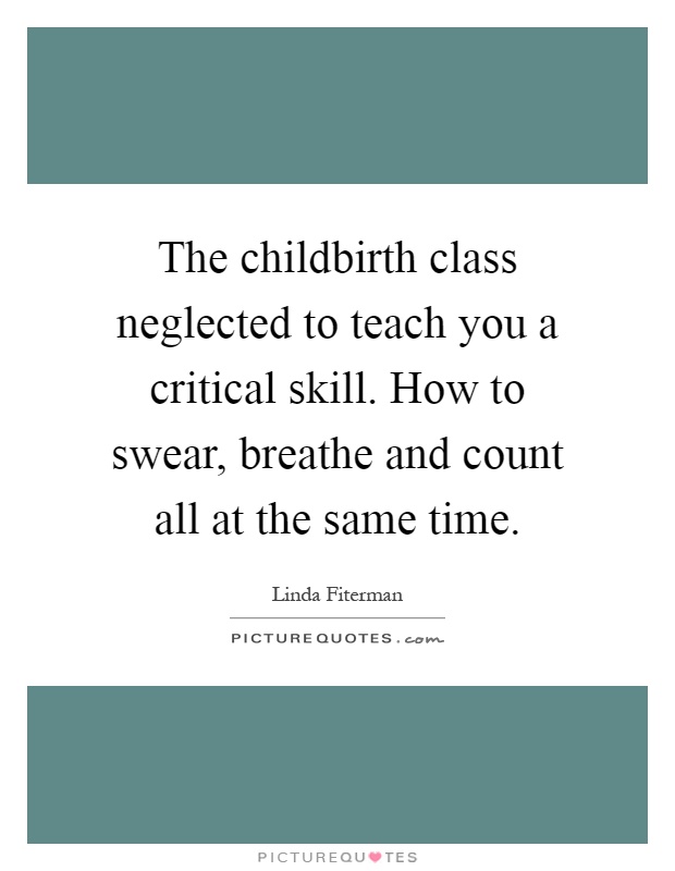The childbirth class neglected to teach you a critical skill. How to swear, breathe and count all at the same time Picture Quote #1