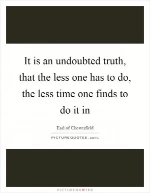 It is an undoubted truth, that the less one has to do, the less time one finds to do it in Picture Quote #1