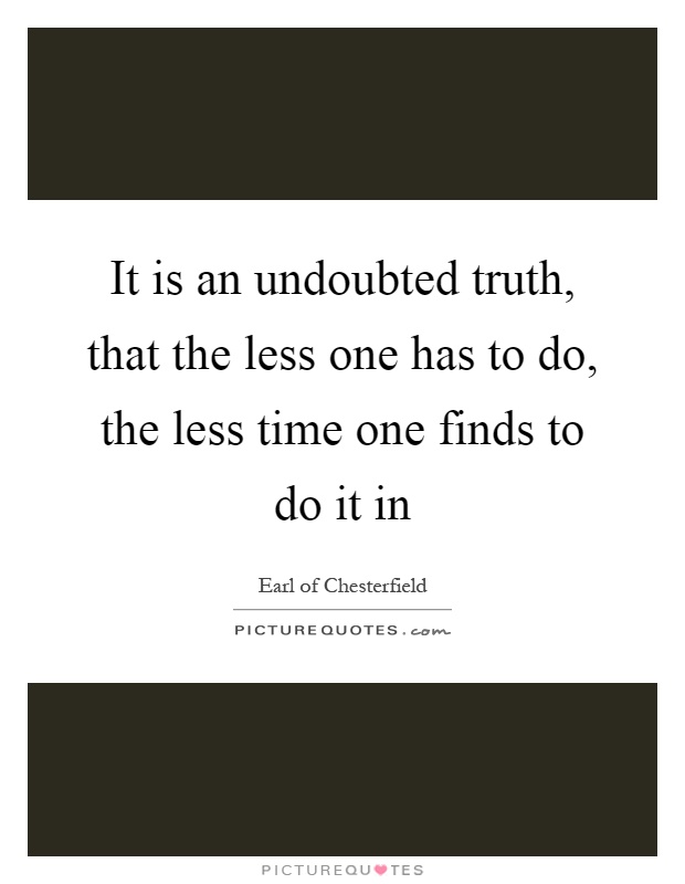 It is an undoubted truth, that the less one has to do, the less time one finds to do it in Picture Quote #1