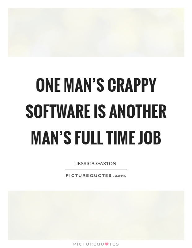 One man's crappy software is another man's full time job Picture Quote #1