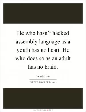 He who hasn’t hacked assembly language as a youth has no heart. He who does so as an adult has no brain Picture Quote #1