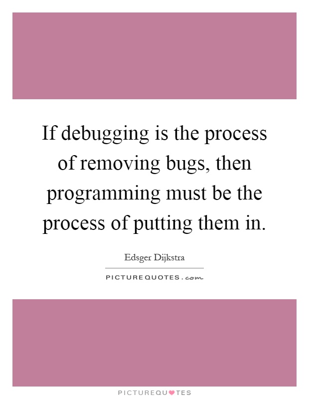 If debugging is the process of removing bugs, then programming must be the process of putting them in Picture Quote #1