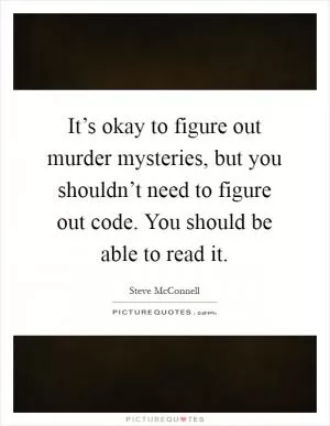 It’s okay to figure out murder mysteries, but you shouldn’t need to figure out code. You should be able to read it Picture Quote #1