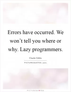 Errors have occurred. We won’t tell you where or why. Lazy programmers Picture Quote #1