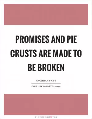 Promises and pie crusts are made to be broken Picture Quote #1